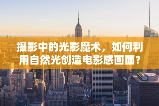 摄影中的光影魔术，如何利用自然光创造电影感画面？