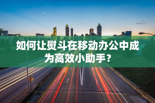 如何让熨斗在移动办公中成为高效小助手？