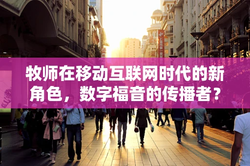 牧师在移动互联网时代的新角色，数字福音的传播者？
