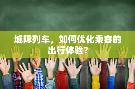 城际列车，如何优化乘客的出行体验？