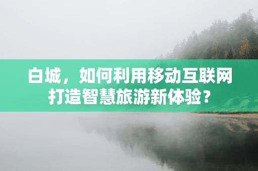 白城，如何利用移动互联网打造智慧旅游新体验？