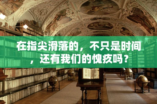在指尖滑落的，不只是时间，还有我们的愧疚吗？