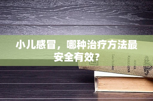 小儿感冒，哪种治疗方法最安全有效？