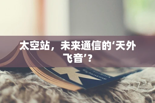 太空站，未来通信的‘天外飞音’？