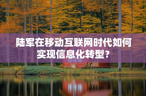 陆军在移动互联网时代如何实现信息化转型？