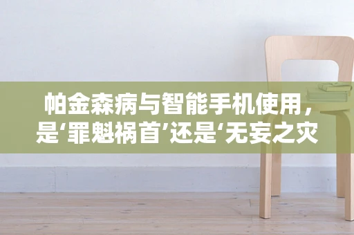 帕金森病与智能手机使用，是‘罪魁祸首’还是‘无妄之灾’？