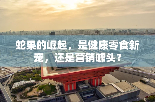 蛇果的崛起，是健康零食新宠，还是营销噱头？