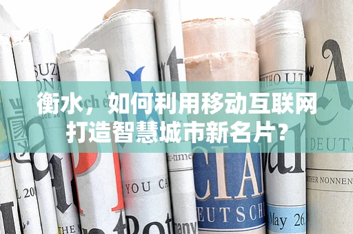 衡水，如何利用移动互联网打造智慧城市新名片？