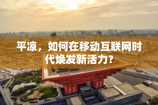 平凉，如何在移动互联网时代焕发新活力？