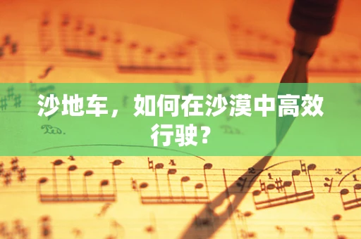 沙地车，如何在沙漠中高效行驶？