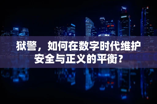 狱警，如何在数字时代维护安全与正义的平衡？