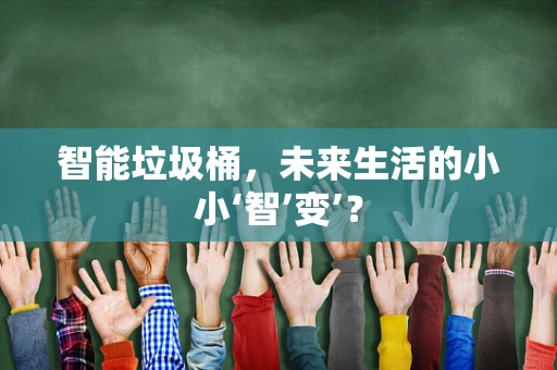 智能垃圾桶，未来生活的小小‘智’变’？