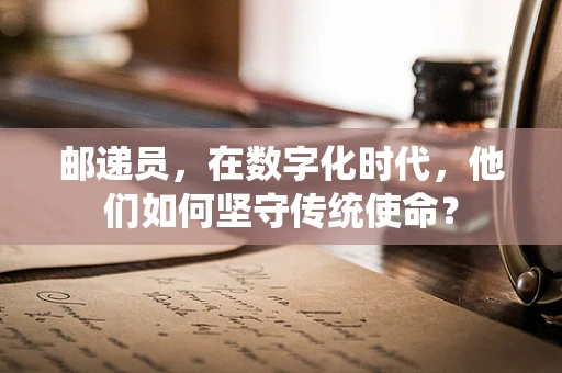 邮递员，在数字化时代，他们如何坚守传统使命？