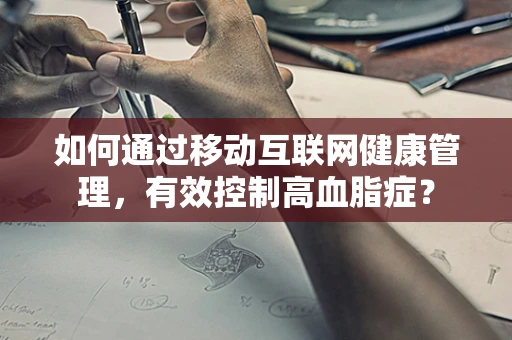 如何通过移动互联网健康管理，有效控制高血脂症？