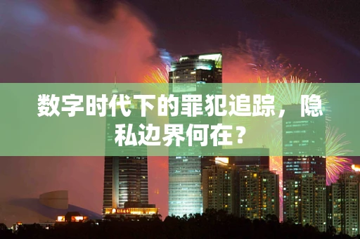 数字时代下的罪犯追踪，隐私边界何在？