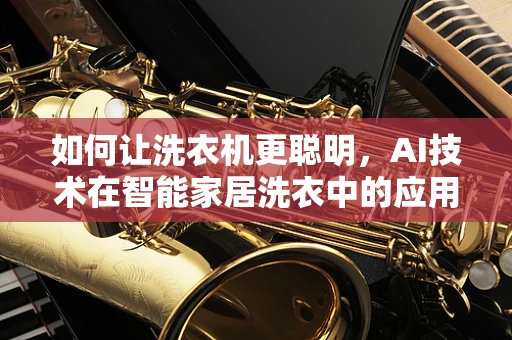 如何让洗衣机更聪明，AI技术在智能家居洗衣中的应用？